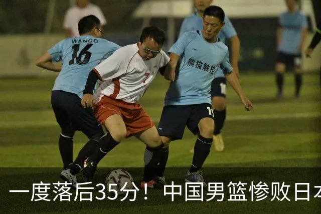 一度落后35分！中国男篮惨败日本，比无缘决赛遗憾的是特殊日子输球