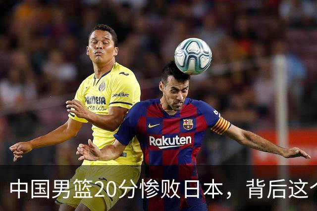 中国男篮20分惨败日本，背后这个严重的问题必须正视了
