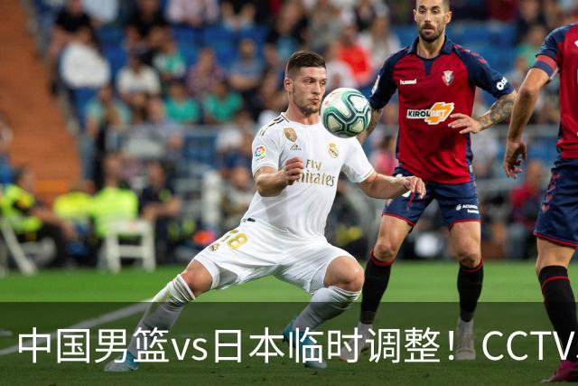 中国男篮vs日本临时调整！CCTV5不直播，暗藏三个信号，三分16中4是隐患