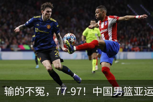 输的不冤，77-97！中国男篮亚运最大惨败，背后一个隐患已经到了必须正视的时候